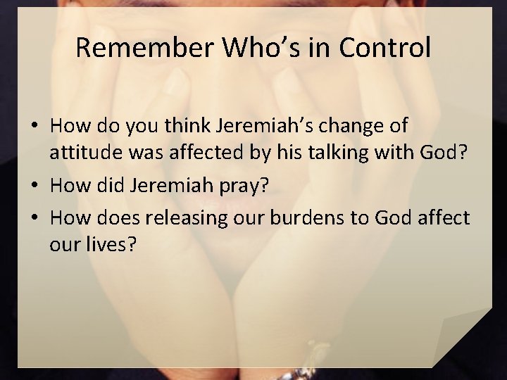 Remember Who’s in Control • How do you think Jeremiah’s change of attitude was