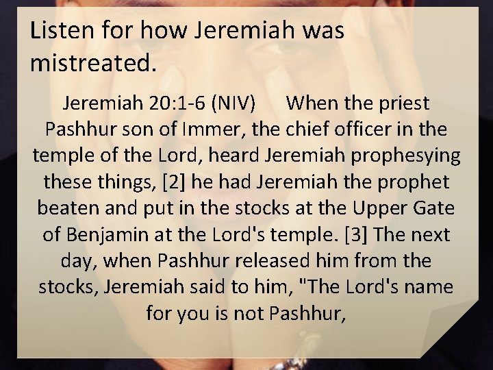 Listen for how Jeremiah was mistreated. Jeremiah 20: 1 -6 (NIV) When the priest