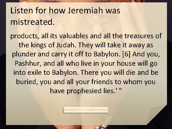 Listen for how Jeremiah was mistreated. products, all its valuables and all the treasures