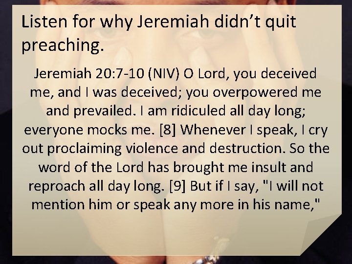 Listen for why Jeremiah didn’t quit preaching. Jeremiah 20: 7 -10 (NIV) O Lord,