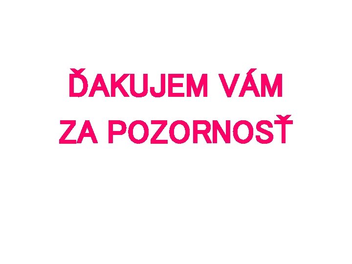 ĎAKUJEM VÁM ZA POZORNOSŤ 