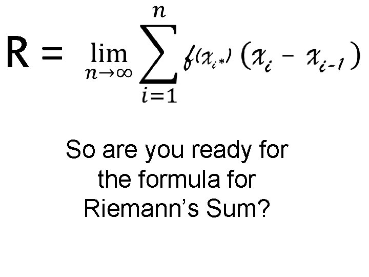 R= So are you ready for the formula for Riemann’s Sum? 