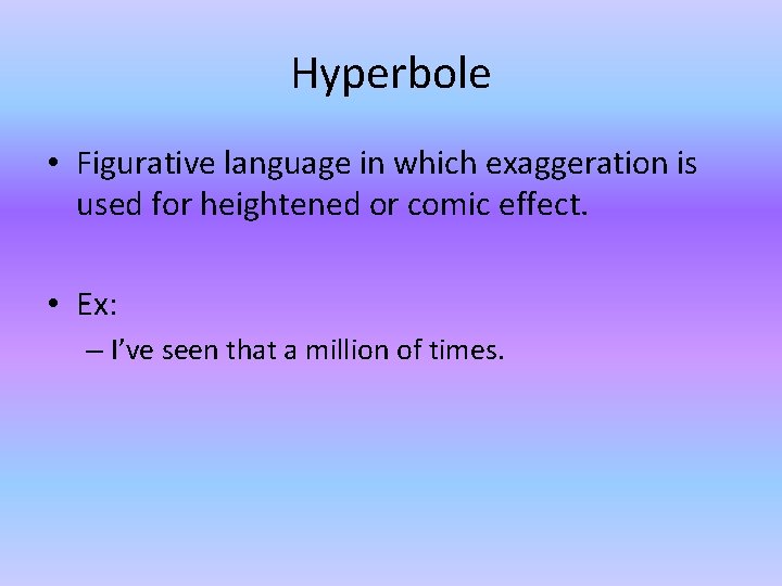 Hyperbole • Figurative language in which exaggeration is used for heightened or comic effect.