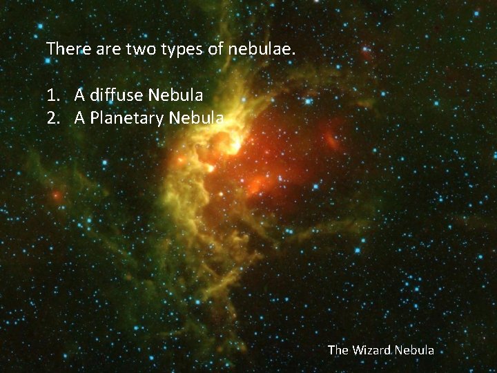 There are two types of nebulae. 1. A diffuse Nebula 2. A Planetary Nebula.
