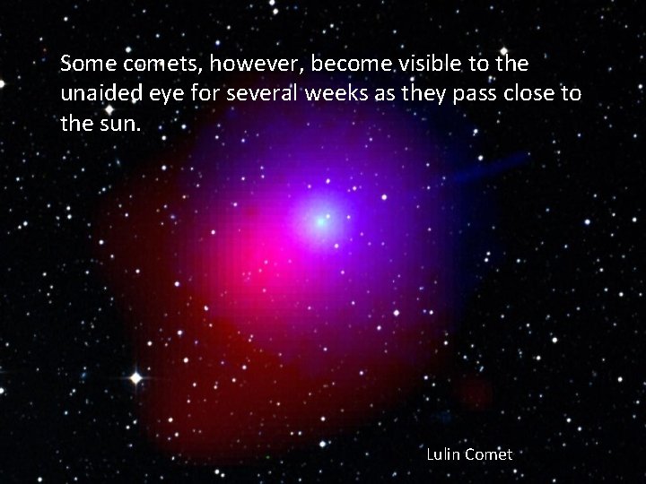 Some comets, however, become visible to the unaided eye for several weeks as they