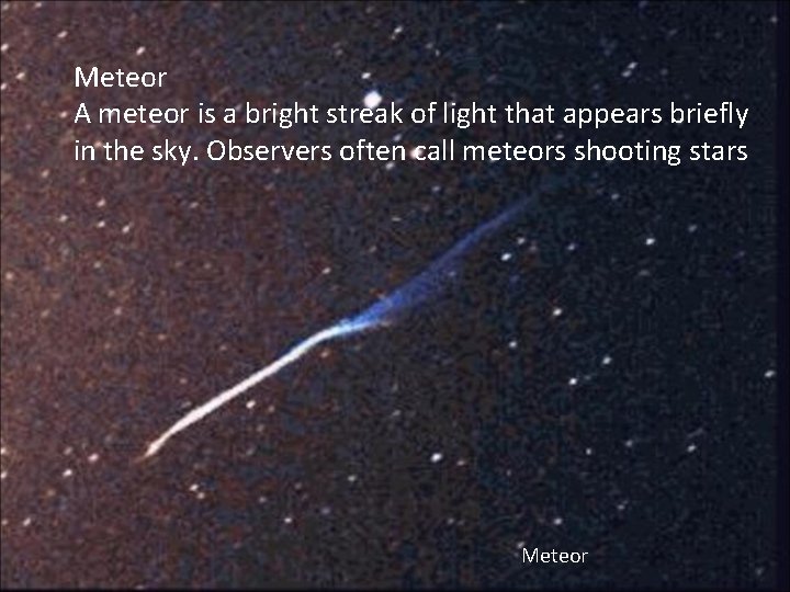 Meteor A meteor is a bright streak of light that appears briefly in the