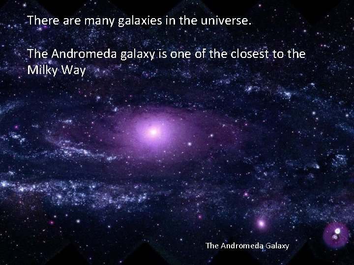 There are many galaxies in the universe. The Andromeda galaxy is one of the