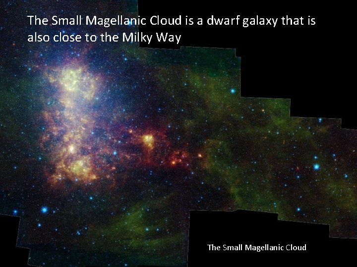 The Small Magellanic Cloud is a dwarf galaxy that is also close to the