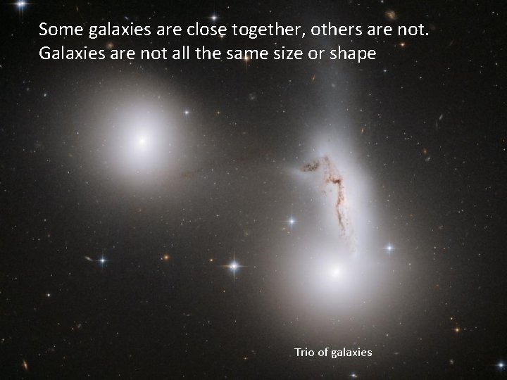 Some galaxies are close together, others are not. Galaxies are not all the same