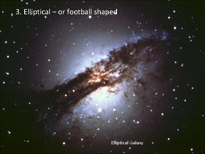 3. Elliptical – or football shaped Elliptical Galaxy 
