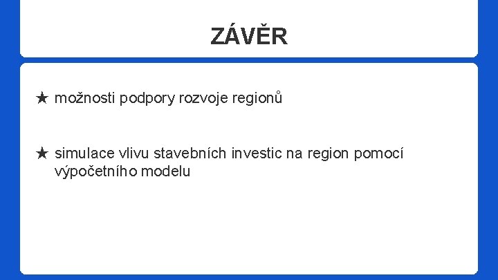 ZÁVĚR ★ možnosti podpory rozvoje regionů ★ simulace vlivu stavebních investic na region pomocí