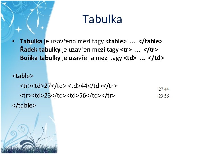 Tabulka • Tabulka je uzavřena mezi tagy <table>. . . </table> Řádek tabulky je
