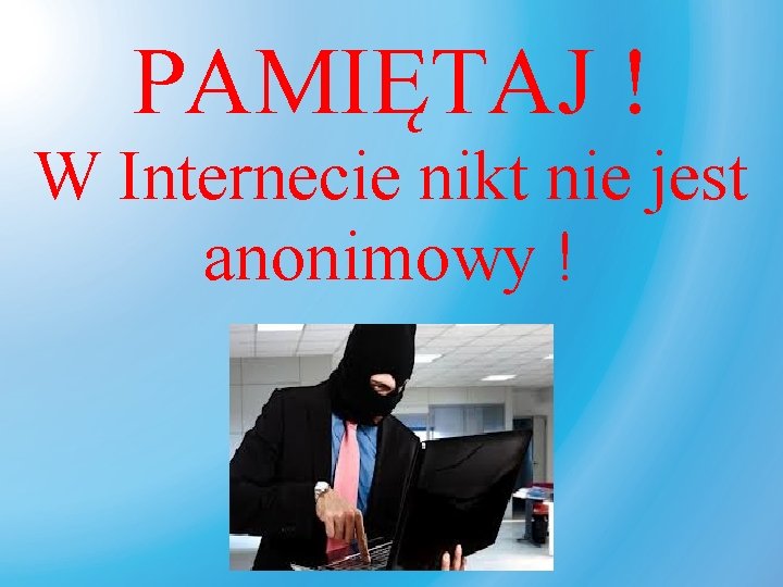 PAMIĘTAJ ! W Internecie nikt nie jest anonimowy ! 