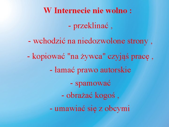W Internecie nie wolno : - przeklinać , - wchodzić na niedozwolone strony ,