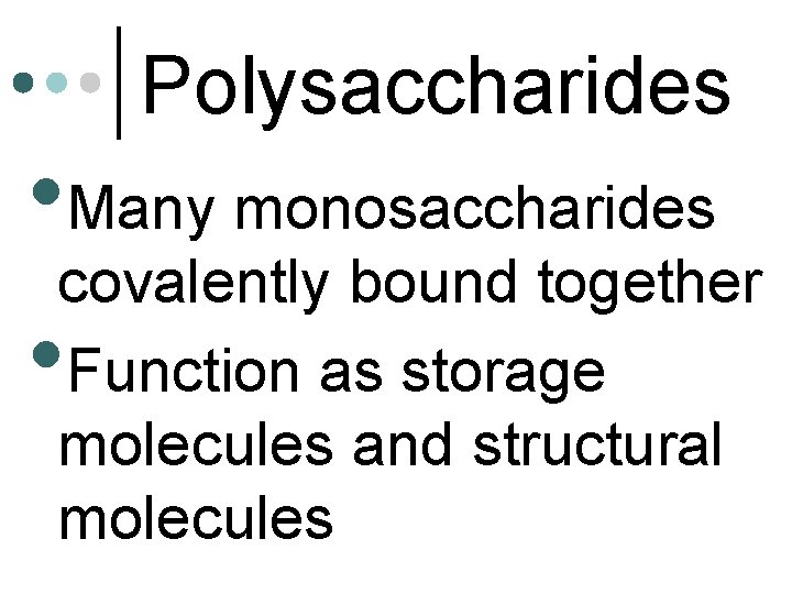 Polysaccharides • Many monosaccharides covalently bound together Function as storage molecules and structural molecules