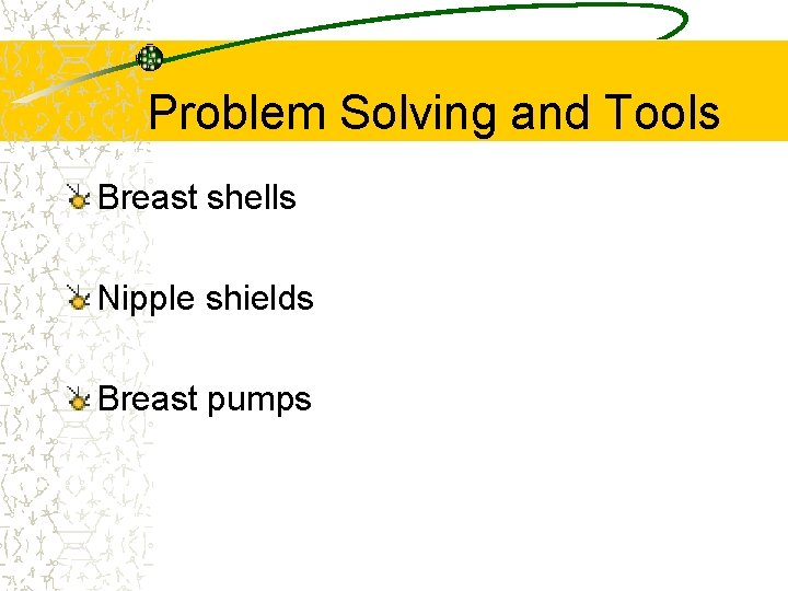 Problem Solving and Tools Breast shells Nipple shields Breast pumps 