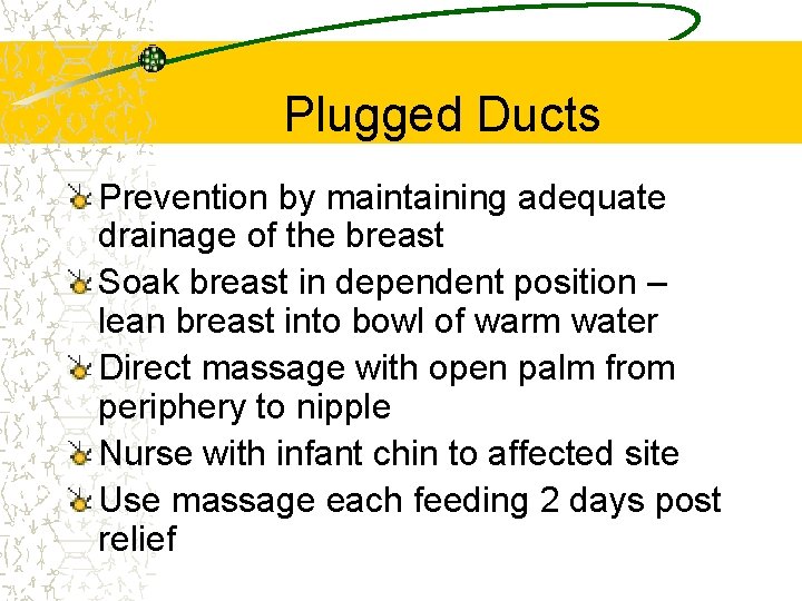 Plugged Ducts Prevention by maintaining adequate drainage of the breast Soak breast in dependent