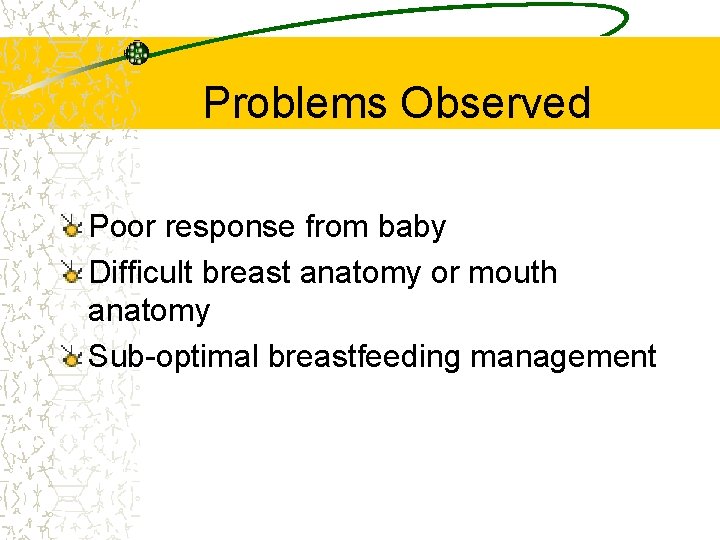 Problems Observed Poor response from baby Difficult breast anatomy or mouth anatomy Sub-optimal breastfeeding