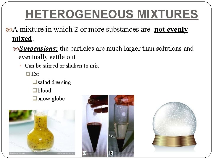 HETEROGENEOUS MIXTURES A mixture in which 2 or more substances are not evenly mixed.