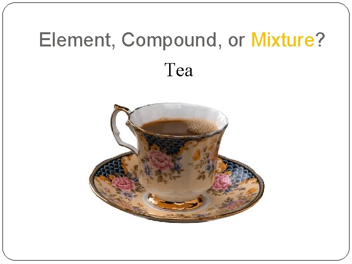 Element, Compound, or Mixture? Tea 
