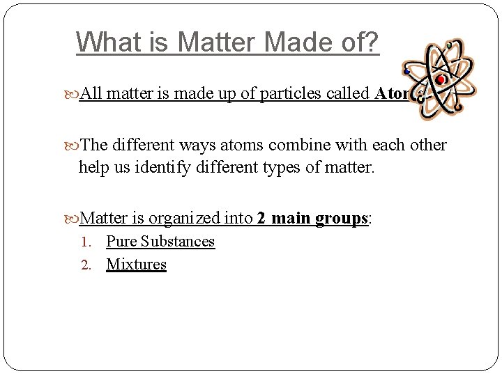 What is Matter Made of? All matter is made up of particles called Atoms.