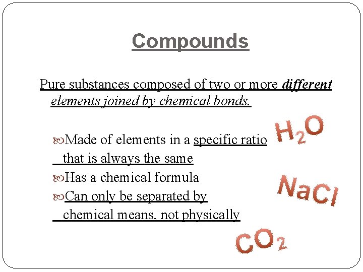 Compounds Pure substances composed of two or more different elements joined by chemical bonds.