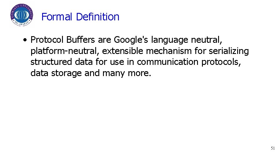 Formal Definition • Protocol Buffers are Google's language neutral, platform-neutral, extensible mechanism for serializing