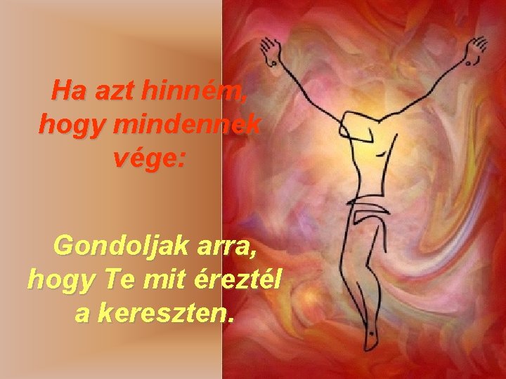 Ha azt hinném, hogy mindennek vége: Gondoljak arra, hogy Te mit éreztél a kereszten.