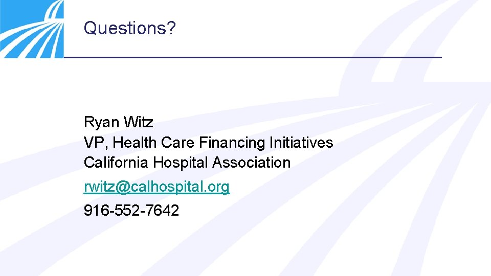 Questions? Ryan Witz VP, Health Care Financing Initiatives California Hospital Association rwitz@calhospital. org 916