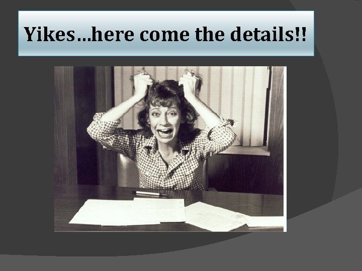 Yikes…here come the details!! 