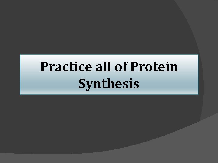 Practice all of Protein Synthesis 