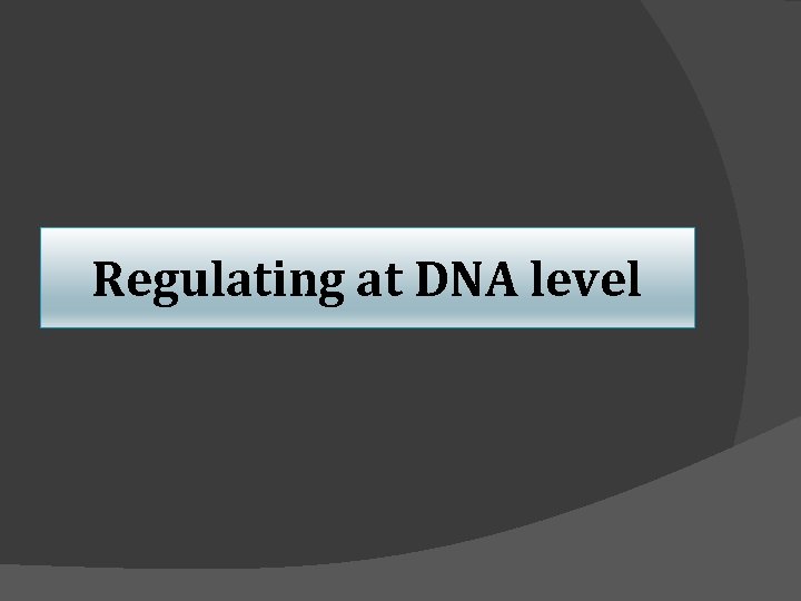Regulating at DNA level 