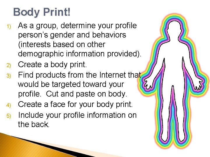 Body Print! 1) 2) 3) 4) 5) As a group, determine your profile person’s