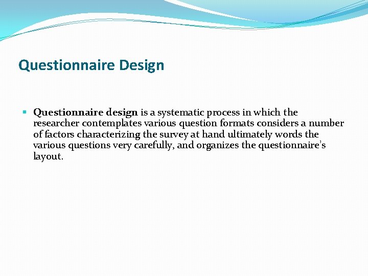Questionnaire Design § Questionnaire design is a systematic process in which the researcher contemplates