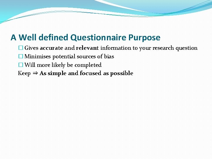 A Well defined Questionnaire Purpose � Gives accurate and relevant information to your research