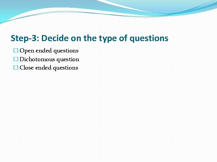 Step-3: Decide on the type of questions � Open ended questions � Dichotomous question