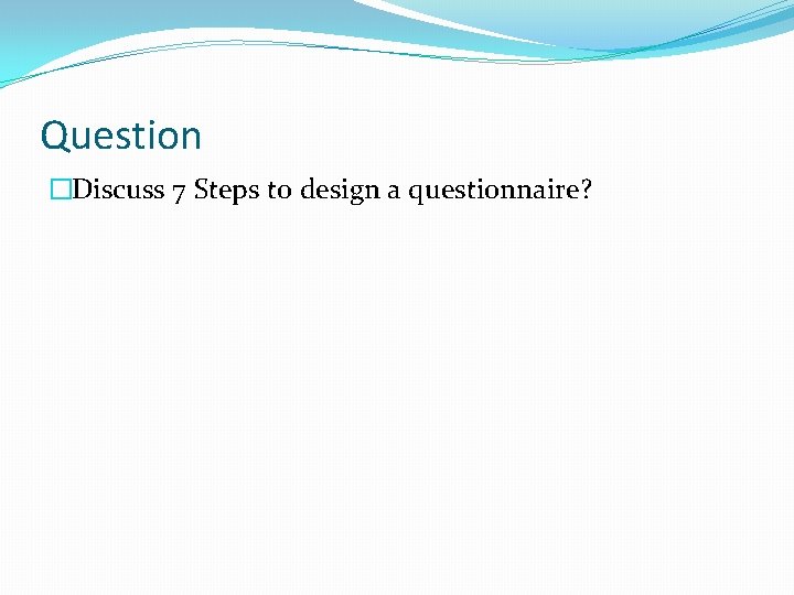 Question �Discuss 7 Steps to design a questionnaire? 