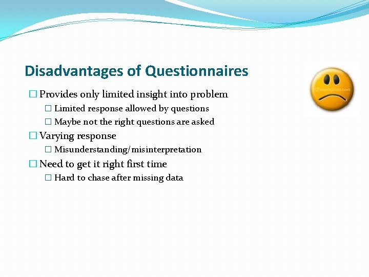 Disadvantages of Questionnaires � Provides only limited insight into problem � Limited response allowed