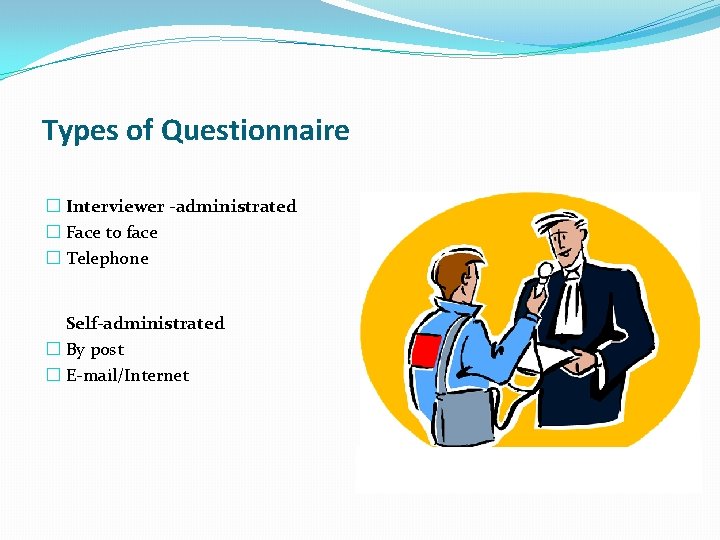 Types of Questionnaire � Interviewer -administrated � Face to face � Telephone Self-administrated �