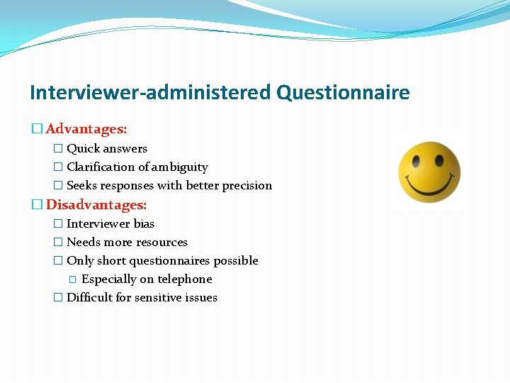 Interviewer-administered Questionnaire � Advantages: � Quick answers � Clarification of ambiguity � Seeks responses