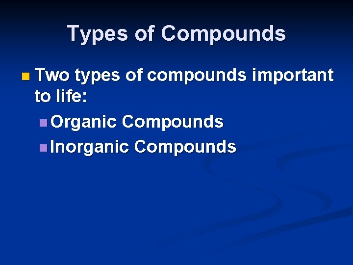 Types of Compounds n Two types of compounds important to life: n Organic Compounds Types of Compounds n Two types of compounds important to life: n Organic Compounds