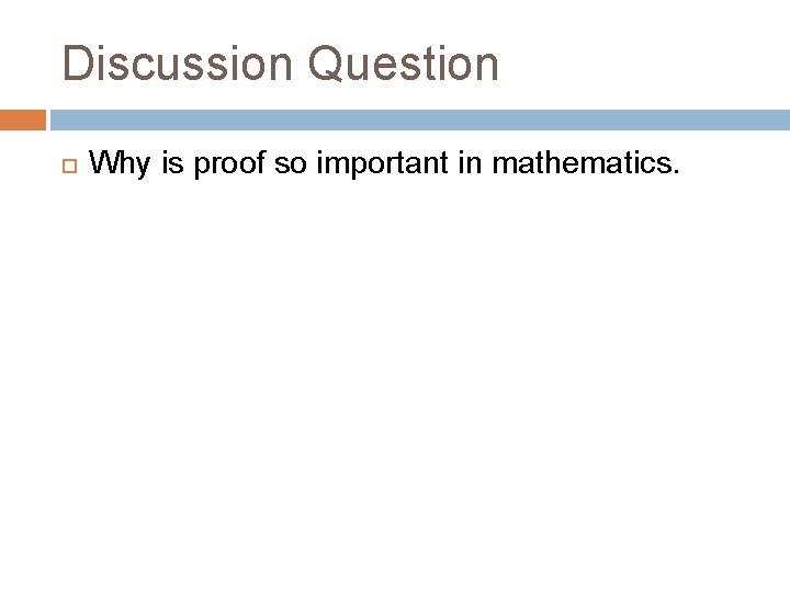 Discussion Question Why is proof so important in mathematics. 