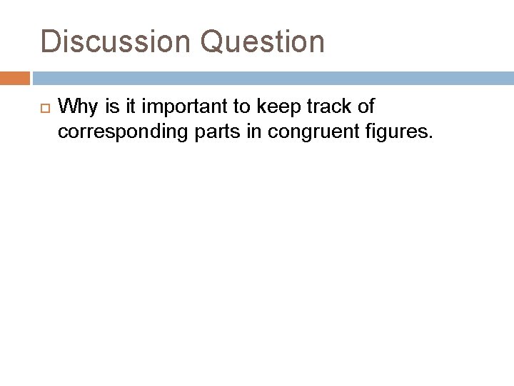 Discussion Question Why is it important to keep track of corresponding parts in congruent