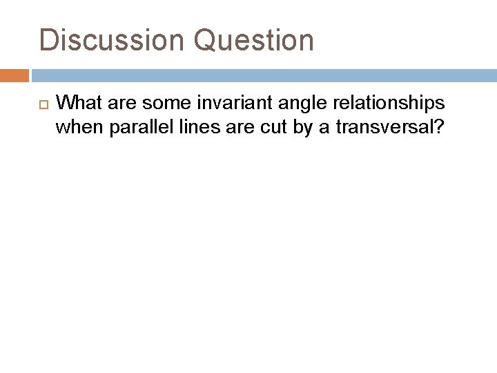 Discussion Question What are some invariant angle relationships when parallel lines are cut by