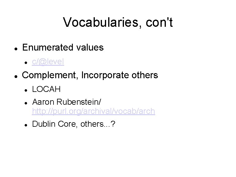 Vocabularies, con't Enumerated values c/@level Complement, Incorporate others LOCAH Aaron Rubenstein/ http: //purl. org/archival/vocab/arch
