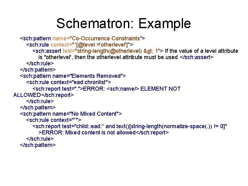 Schematron: Example <sch: pattern name="Co-Occurrence Constraints"> <sch: rule context="*[@level ='otherlevel']"> <sch: assert test="string-length(@otherlevel) >