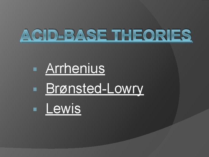 ACID-BASE THEORIES Arrhenius § Brønsted-Lowry § Lewis § 