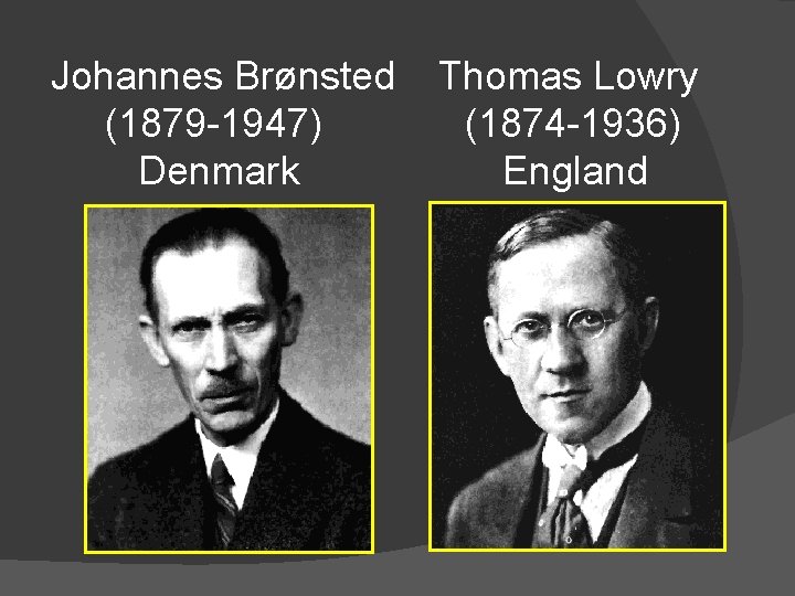 Johannes Brønsted (1879 -1947) Denmark Thomas Lowry (1874 -1936) England 