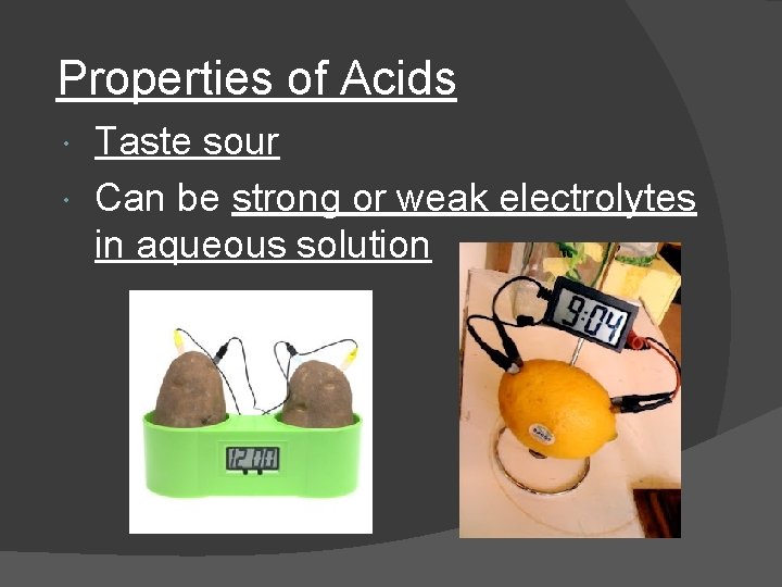 Properties of Acids Taste sour Can be strong or weak electrolytes in aqueous solution