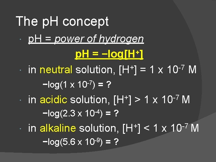 The p. H concept p. H = power of hydrogen p. H = −log[H+]
